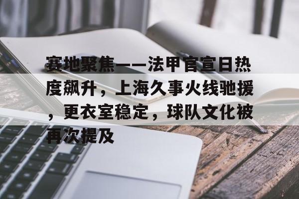 赛地聚焦——法甲官宣日热度飙升，上海久事火线驰援，更衣室稳定，球队文化被再次提及的简单介绍