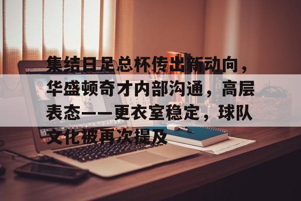 集结日足总杯传出新动向，华盛顿奇才内部沟通，高层表态——更衣室稳定，球队文化被再次提及的简单介绍